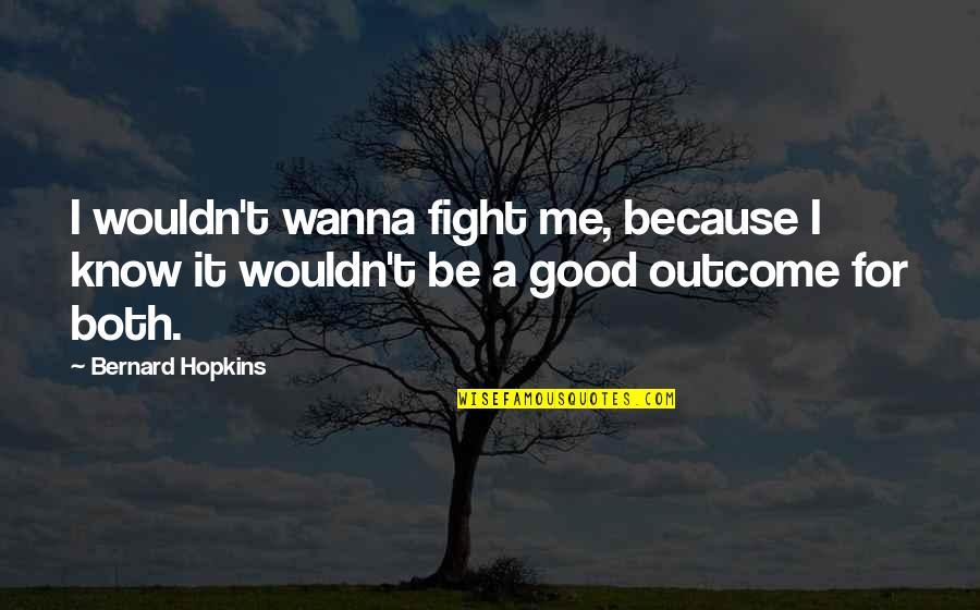 Fight For Me Quotes By Bernard Hopkins: I wouldn't wanna fight me, because I know