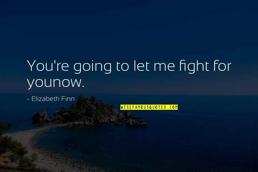 Fight For Me Quotes By Elizabeth Finn: You're going to let me fight for younow.