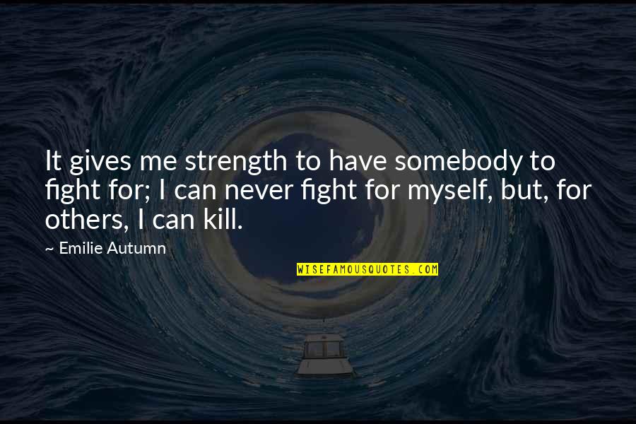 Fight For Me Quotes By Emilie Autumn: It gives me strength to have somebody to