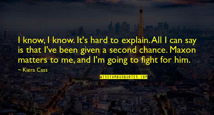 Fight For Me Quotes By Kiera Cass: I know, I know. It's hard to explain.