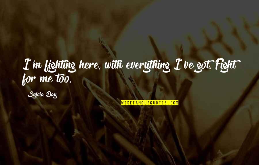 Fight For Me Quotes By Sylvia Day: I'm fighting here, with everything I've got. Fight
