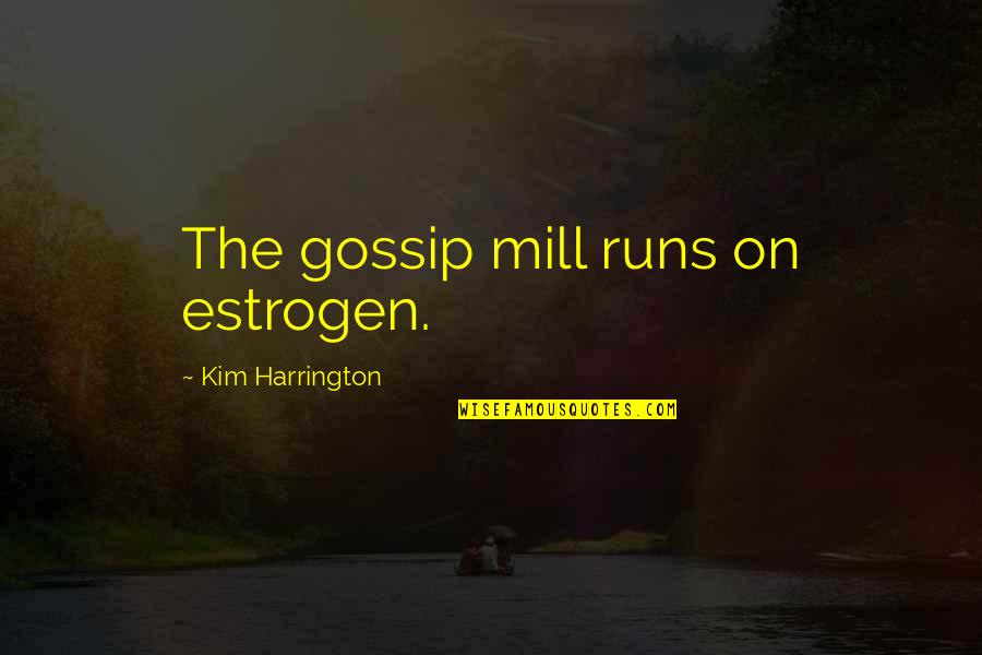 Fight For Me Relationship Quotes By Kim Harrington: The gossip mill runs on estrogen. Fight For Me Relationship Quotes By Kim Harrington: The gossip mill runs on estrogen.