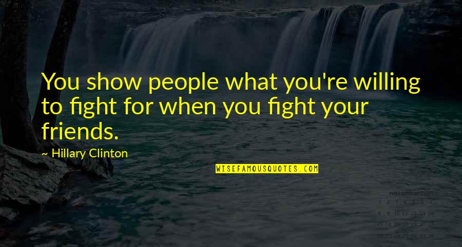 Fight For My Friends Quotes By Hillary Clinton: You show people what you're willing to fight