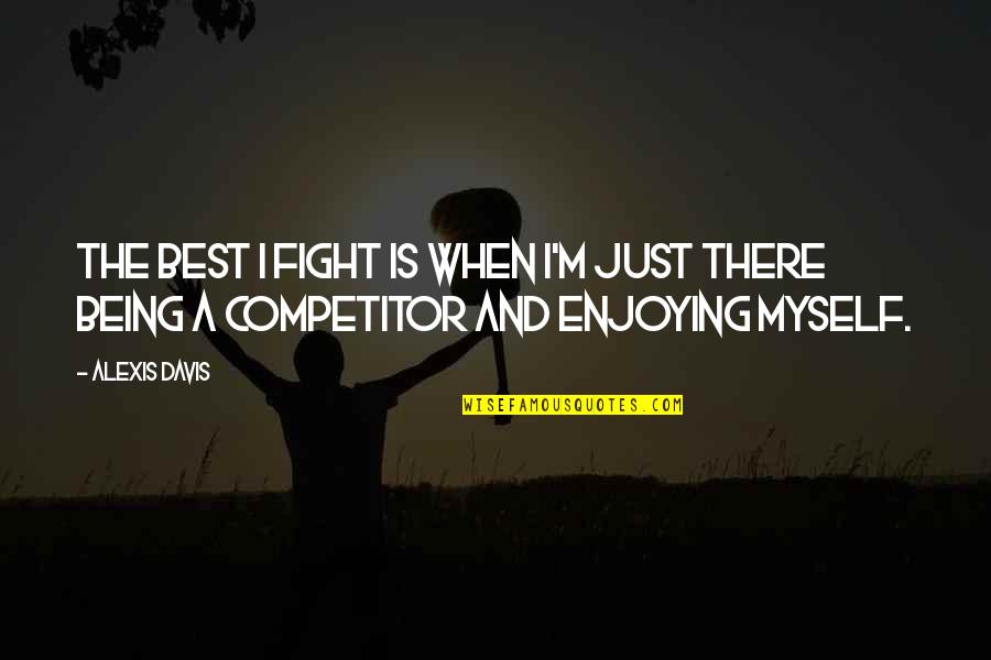 Fight For Myself Quotes By Alexis Davis: The best I fight is when I'm just