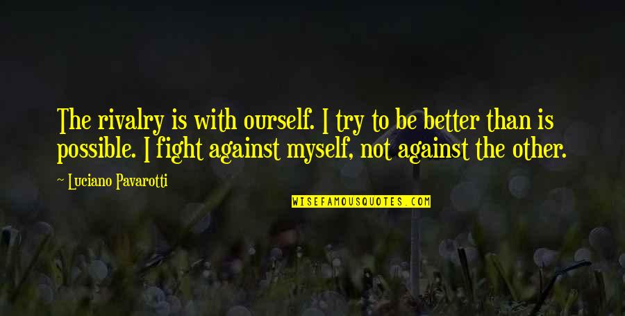 Fight For Myself Quotes By Luciano Pavarotti: The rivalry is with ourself. I try to