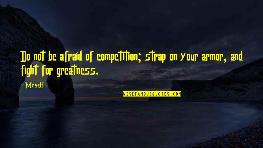 Fight For Myself Quotes By Myself: Do not be afraid of competition; strap on