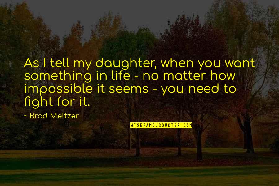 Fight For Quotes By Brad Meltzer: As I tell my daughter, when you want