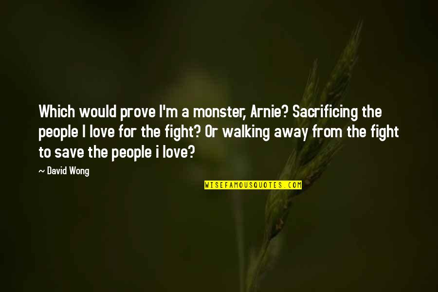 Fight For Quotes By David Wong: Which would prove I'm a monster, Arnie? Sacrificing