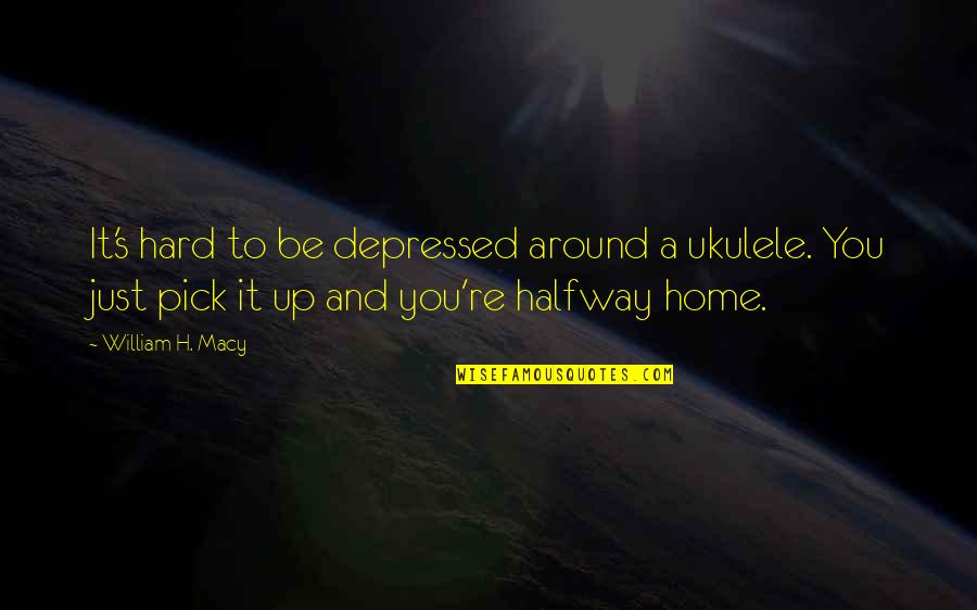Fight For Relationship Quotes By William H. Macy: It's hard to be depressed around a ukulele.