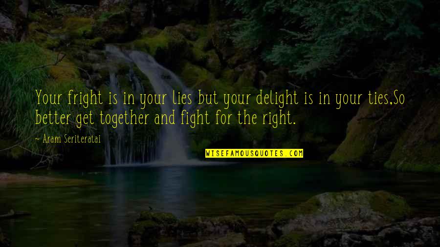 Fight For Right Quotes By Aram Seriteratai: Your fright is in your lies but your Fight For Right Quotes By Aram Seriteratai: Your fright is in your lies but your