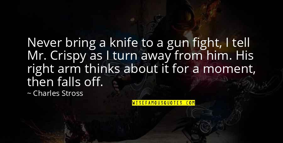 Fight For Right Quotes By Charles Stross: Never bring a knife to a gun fight, Fight For Right Quotes By Charles Stross: Never bring a knife to a gun fight,
