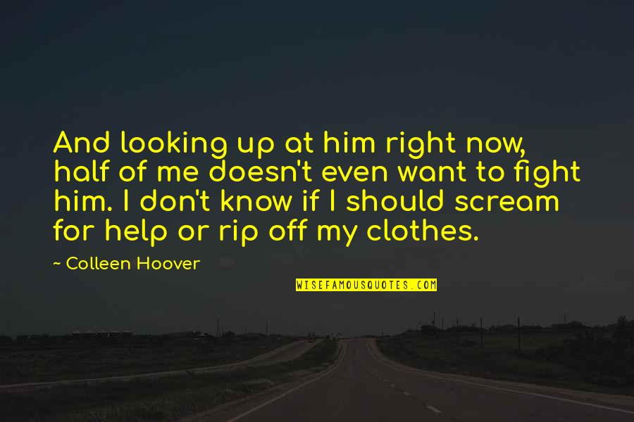 Fight For Right Quotes By Colleen Hoover: And looking up at him right now, half Fight For Right Quotes By Colleen Hoover: And looking up at him right now, half
