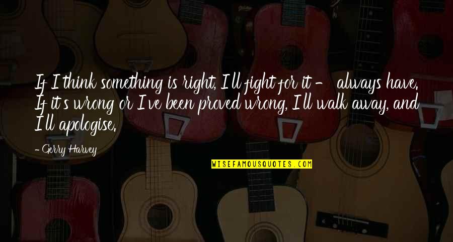 Fight For Right Quotes By Gerry Harvey: If I think something is right, I'll fight Fight For Right Quotes By Gerry Harvey: If I think something is right, I'll fight