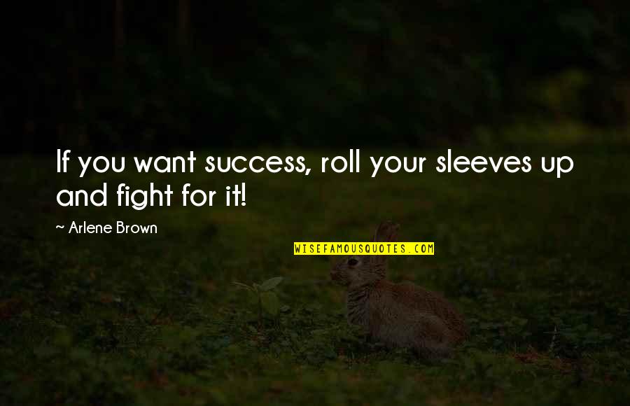 Fight For Success Quotes By Arlene Brown: If you want success, roll your sleeves up
