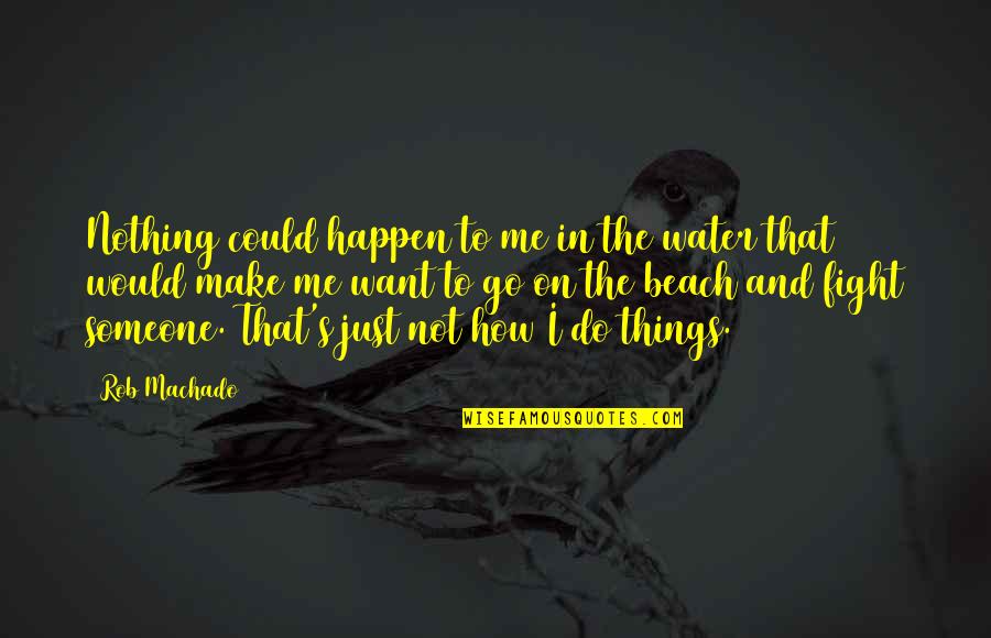 Fight For The Things You Want Quotes By Rob Machado: Nothing could happen to me in the water