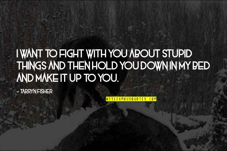 Fight For The Things You Want Quotes By Tarryn Fisher: I want to fight with you about stupid