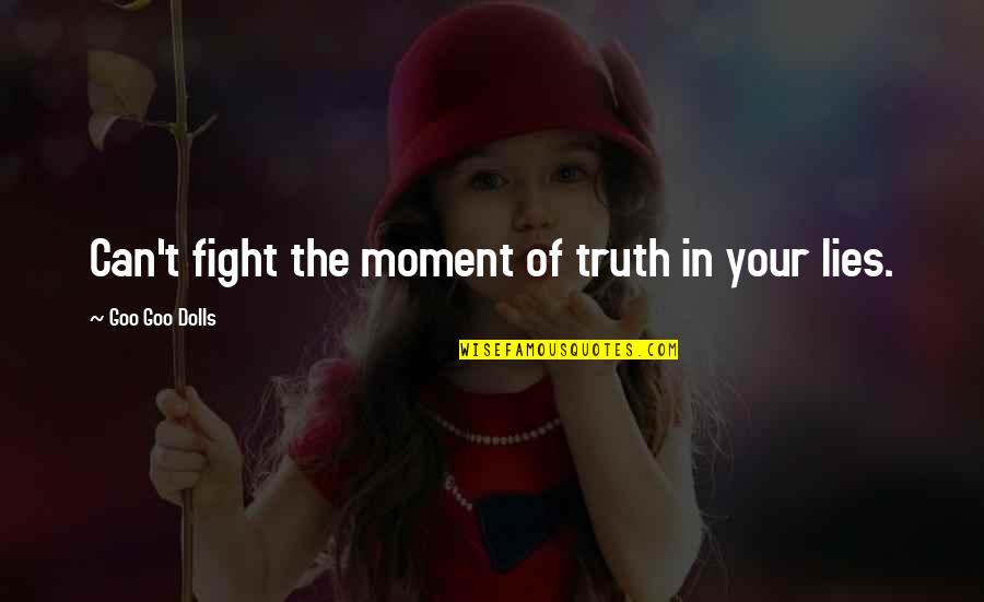 Fight For The Truth Quotes By Goo Goo Dolls: Can't fight the moment of truth in your