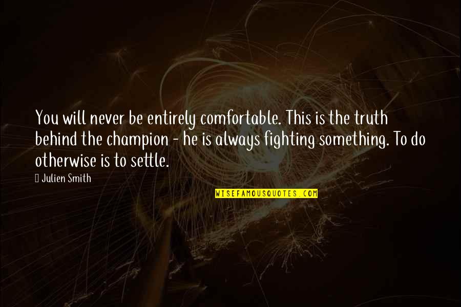 Fight For The Truth Quotes By Julien Smith: You will never be entirely comfortable. This is Fight For The Truth Quotes By Julien Smith: You will never be entirely comfortable. This is