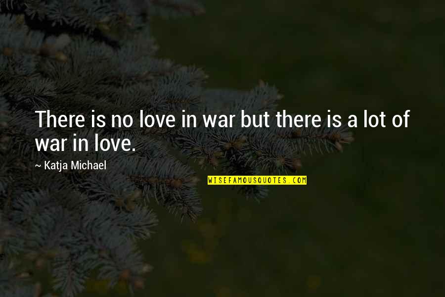 Fight For This Relationship Quotes By Katja Michael: There is no love in war but there