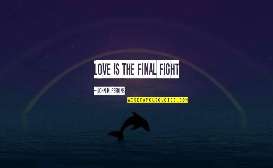Fight For Those You Love Quotes By John M. Perkins: Love Is The Final Fight