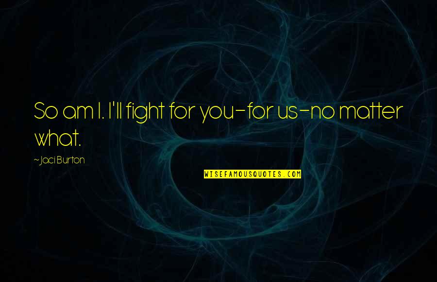Fight For Us Quotes By Jaci Burton: So am I. I'll fight for you-for us-no Fight For Us Quotes By Jaci Burton: So am I. I'll fight for you-for us-no