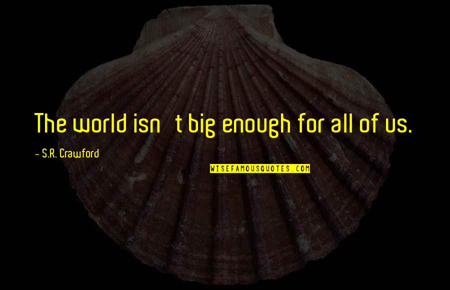 Fight For Us Quotes By S.R. Crawford: The world isn't big enough for all of Fight For Us Quotes By S.R. Crawford: The world isn't big enough for all of