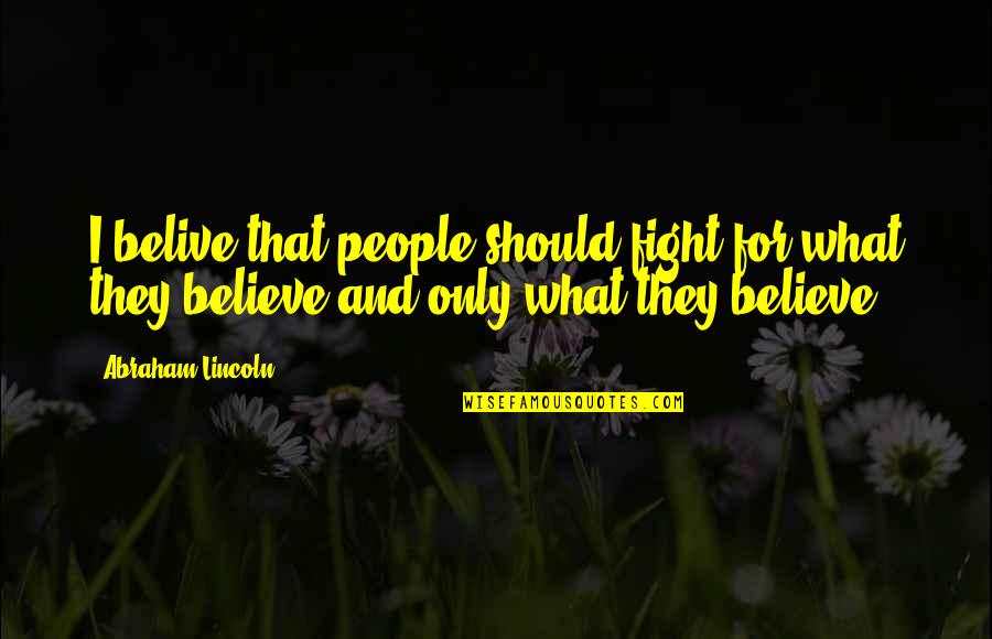 Fight For What U Believe In Quotes By Abraham Lincoln: I belive that people should fight for what Fight For What U Believe In Quotes By Abraham Lincoln: I belive that people should fight for what