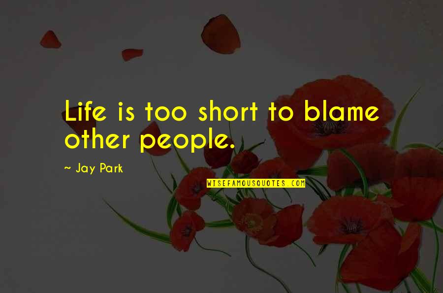 Fight For What You Believe In Quotes By Jay Park: Life is too short to blame other people.