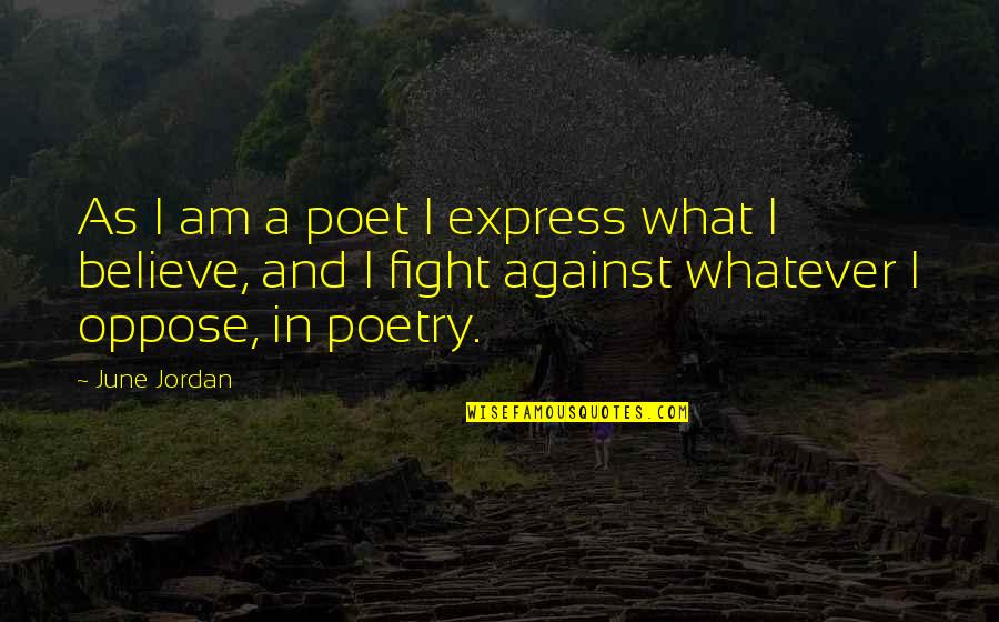 Fight For What You Believe In Quotes By June Jordan: As I am a poet I express what