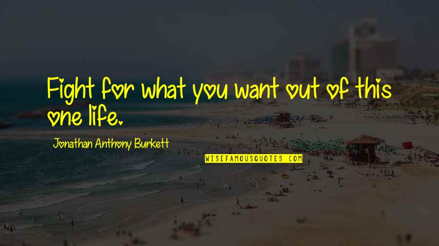 Fight For What You Want Quotes By Jonathan Anthony Burkett: Fight for what you want out of this