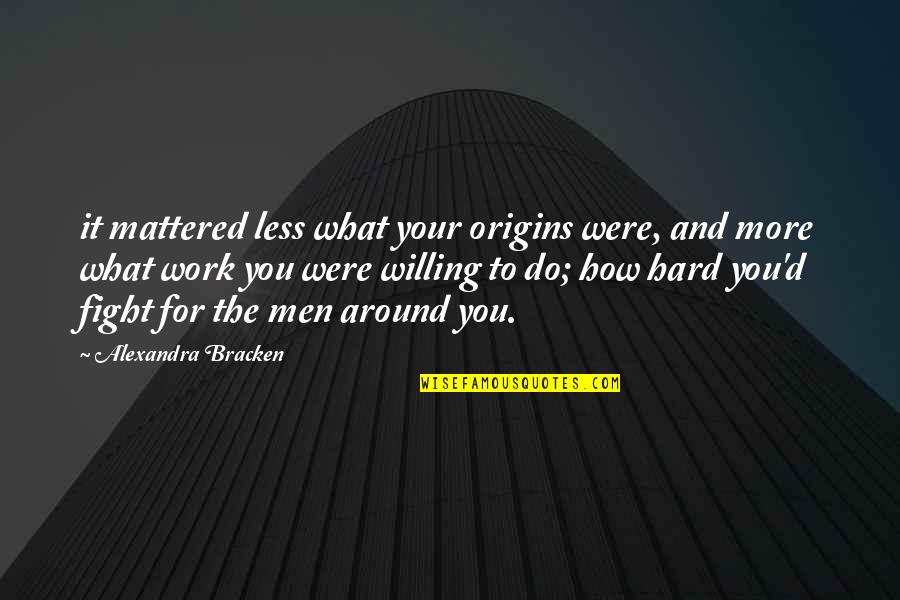 Fight For Work Quotes By Alexandra Bracken: it mattered less what your origins were, and Fight For Work Quotes By Alexandra Bracken: it mattered less what your origins were, and