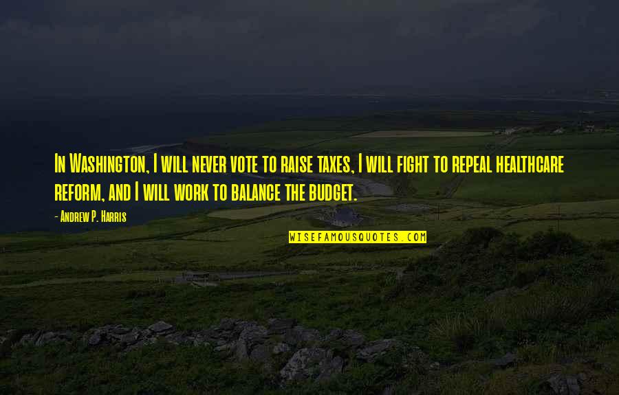 Fight For Work Quotes By Andrew P. Harris: In Washington, I will never vote to raise