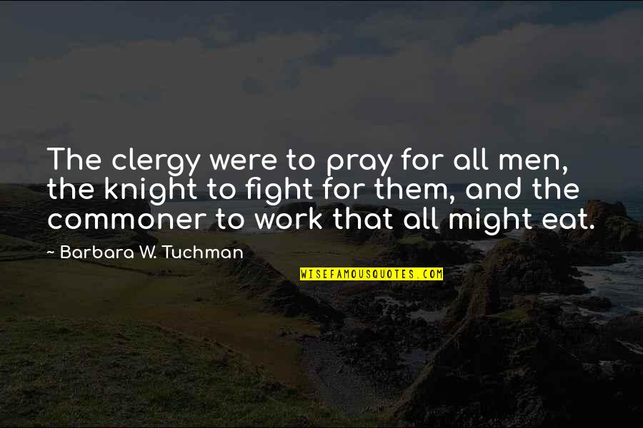 Fight For Work Quotes By Barbara W. Tuchman: The clergy were to pray for all men, Fight For Work Quotes By Barbara W. Tuchman: The clergy were to pray for all men,