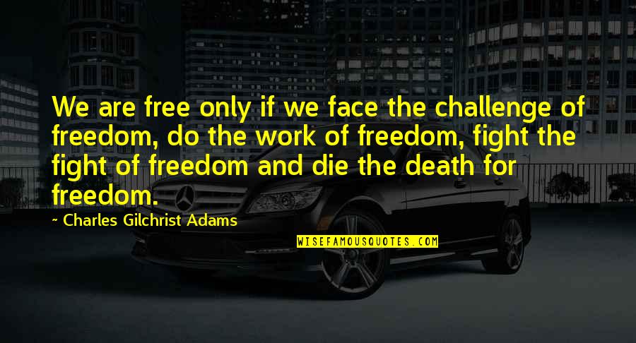 Fight For Work Quotes By Charles Gilchrist Adams: We are free only if we face the Fight For Work Quotes By Charles Gilchrist Adams: We are free only if we face the