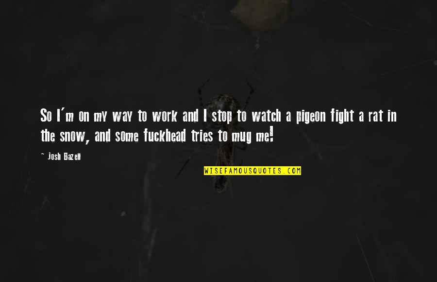 Fight For Work Quotes By Josh Bazell: So I'm on my way to work and Fight For Work Quotes By Josh Bazell: So I'm on my way to work and