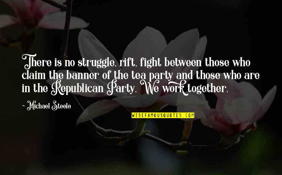 Fight For Work Quotes By Michael Steele: There is no struggle, rift, fight between those Fight For Work Quotes By Michael Steele: There is no struggle, rift, fight between those