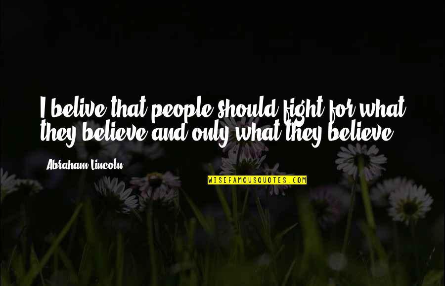 Fight For You Believe Quotes By Abraham Lincoln: I belive that people should fight for what