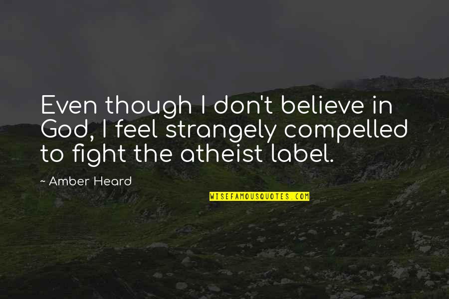 Fight For You Believe Quotes By Amber Heard: Even though I don't believe in God, I