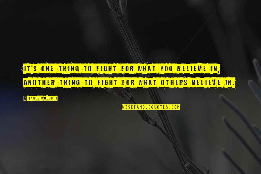Fight For You Believe Quotes By James Wolcott: It's one thing to fight for what you