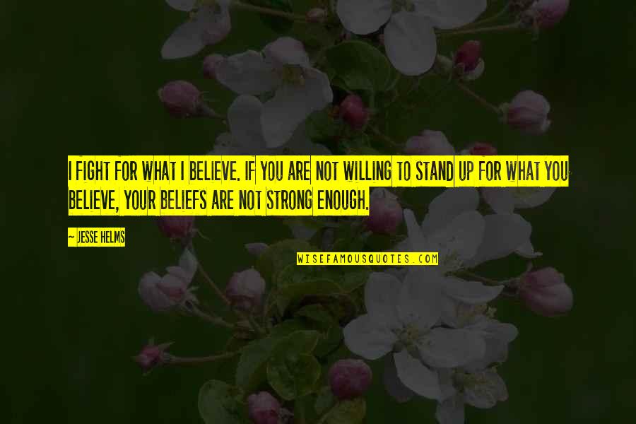 Fight For You Believe Quotes By Jesse Helms: I fight for what I believe. If you