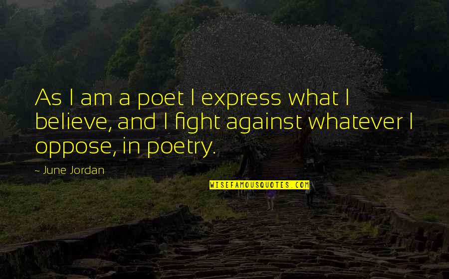 Fight For You Believe Quotes By June Jordan: As I am a poet I express what