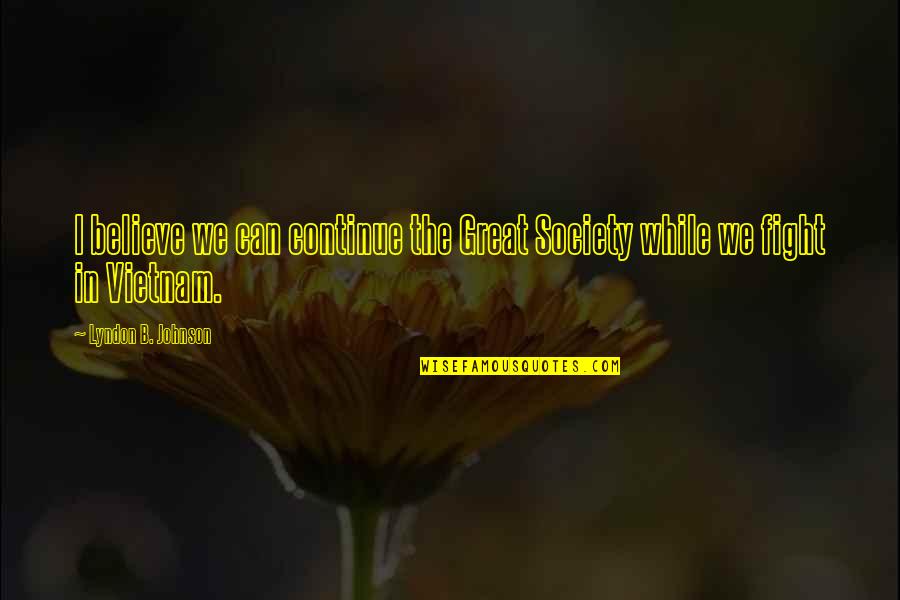 Fight For You Believe Quotes By Lyndon B. Johnson: I believe we can continue the Great Society