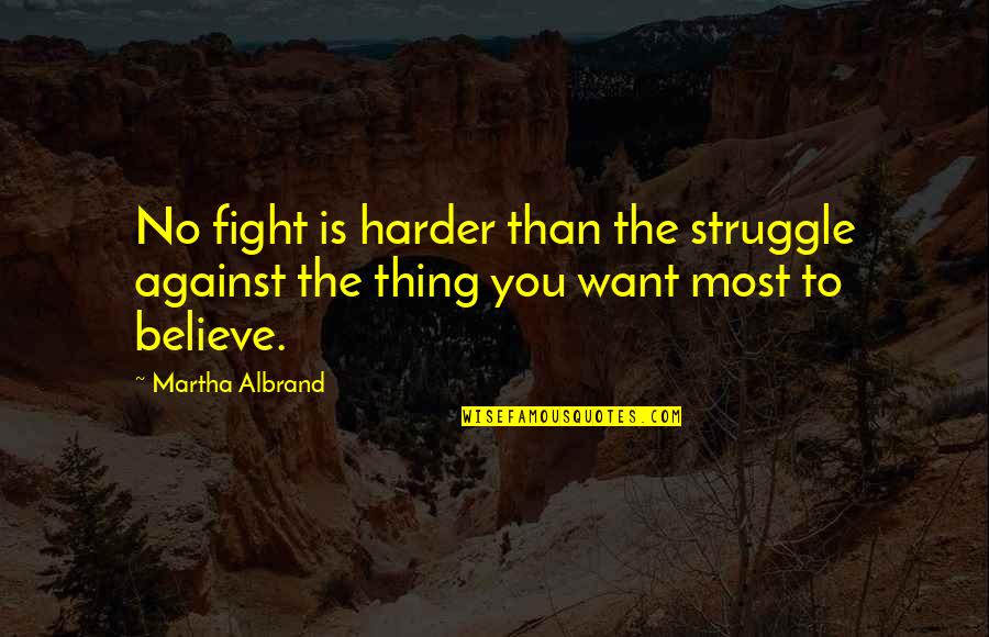 Fight For You Believe Quotes By Martha Albrand: No fight is harder than the struggle against