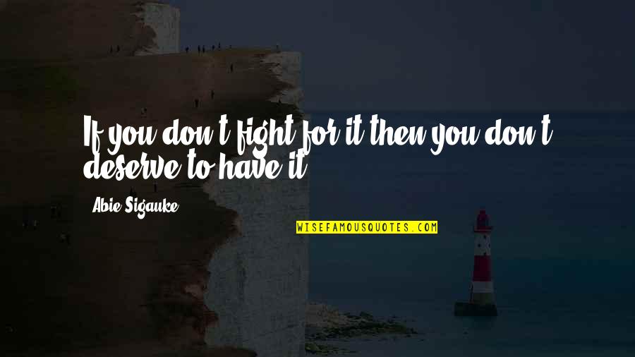 Fight For You Love Quotes By Abie Sigauke: If you don't fight for it then you