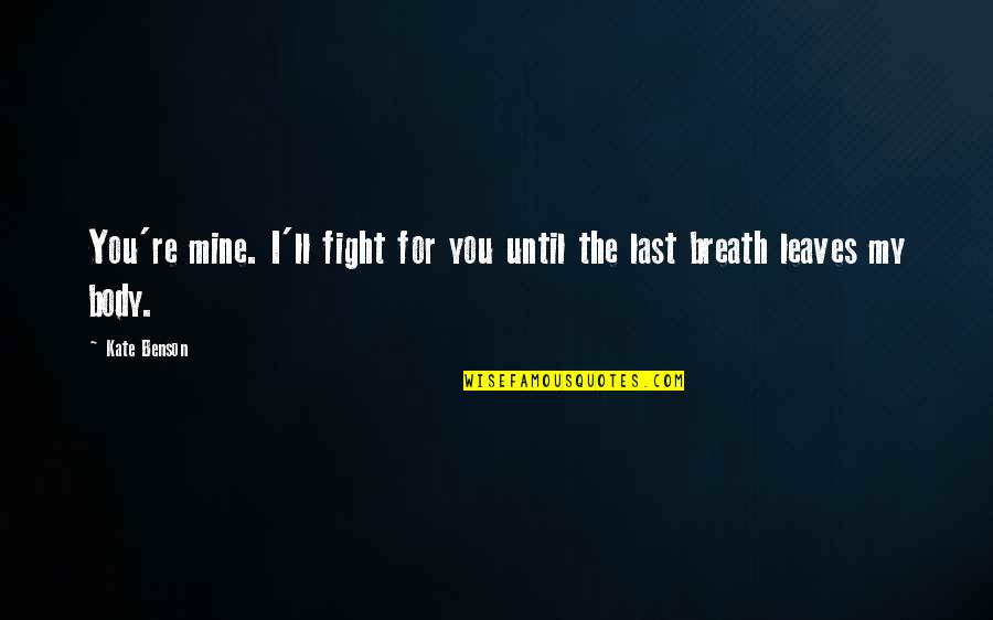 Fight For You Love Quotes By Kate Benson: You're mine. I'll fight for you until the