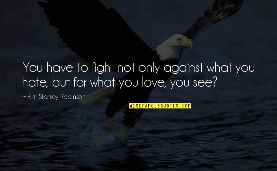 Fight For You Love Quotes By Kim Stanley Robinson: You have to fight not only against what