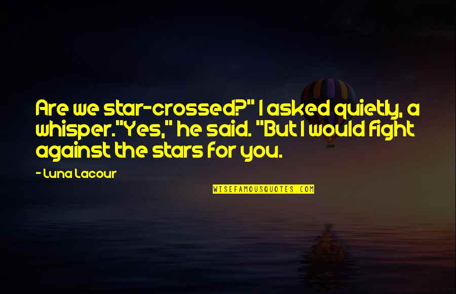 Fight For You Love Quotes By Luna Lacour: Are we star-crossed?" I asked quietly, a whisper."Yes,"