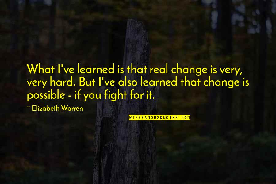 Fight For You Quotes By Elizabeth Warren: What I've learned is that real change is