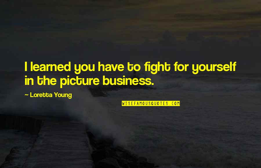 Fight For You Quotes By Loretta Young: I learned you have to fight for yourself
