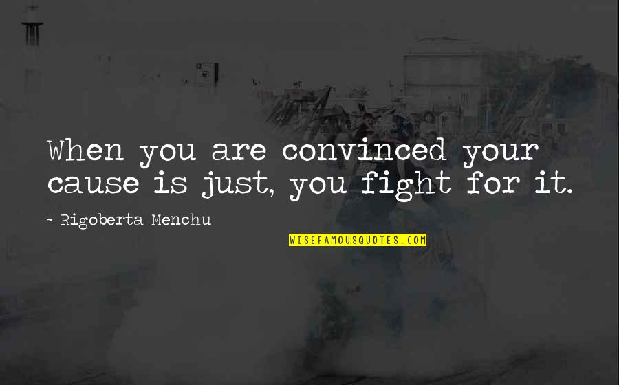 Fight For You Quotes By Rigoberta Menchu: When you are convinced your cause is just,